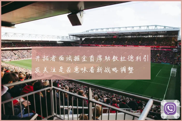 开拓者面试掘金首席助教杜德利引发关注是否意味着新战略调整