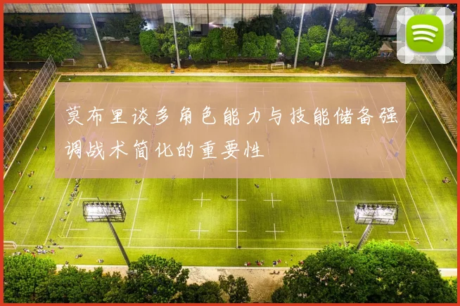 莫布里谈多角色能力与技能储备强调战术简化的重要性