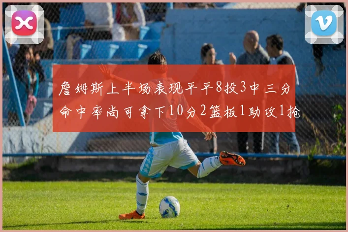 詹姆斯上半场表现平平8投3中三分命中率尚可拿下10分2篮板1助攻1抢断1盖帽