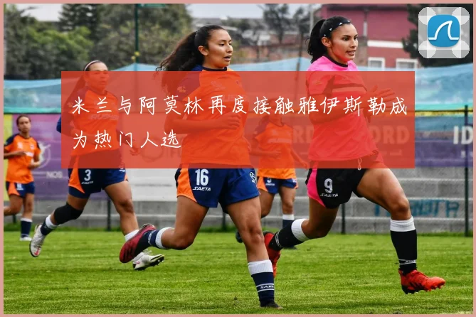 米兰与阿莫林再度接触雅伊斯勒成为热门人选