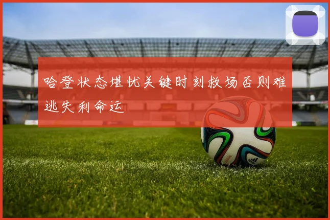 哈登状态堪忧关键时刻救场否则难逃失利命运