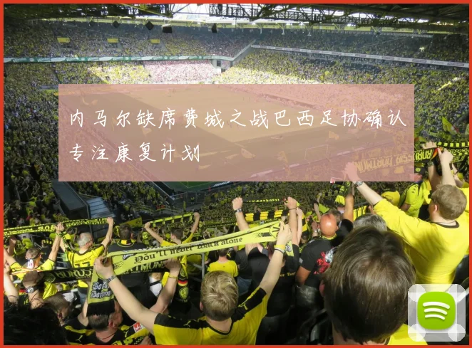 内马尔缺席费城之战巴西足协确认专注康复计划