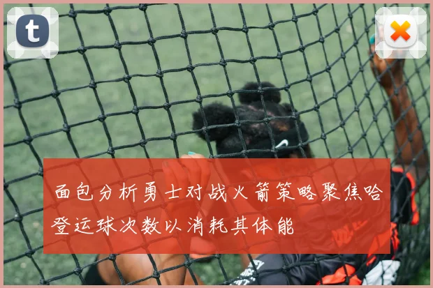 面包分析勇士对战火箭策略聚焦哈登运球次数以消耗其体能