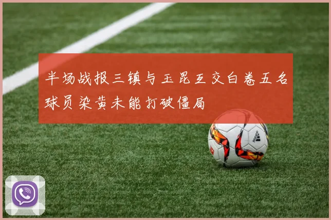 半场战报三镇与玉昆互交白卷五名球员染黄未能打破僵局
