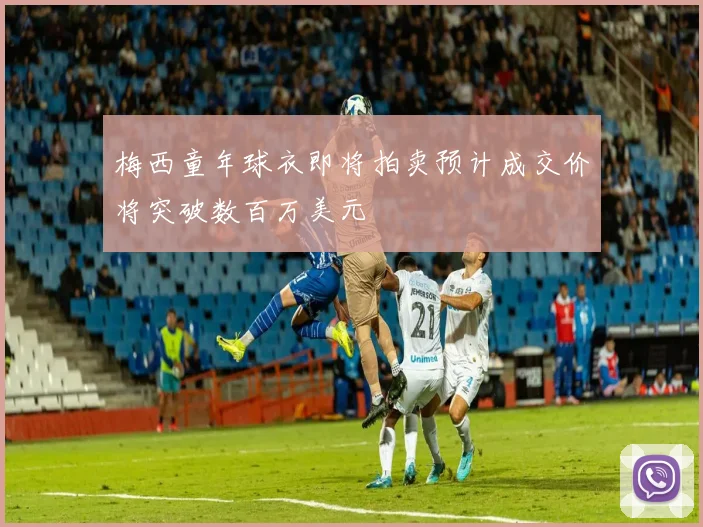 梅西童年球衣即将拍卖预计成交价将突破数百万美元