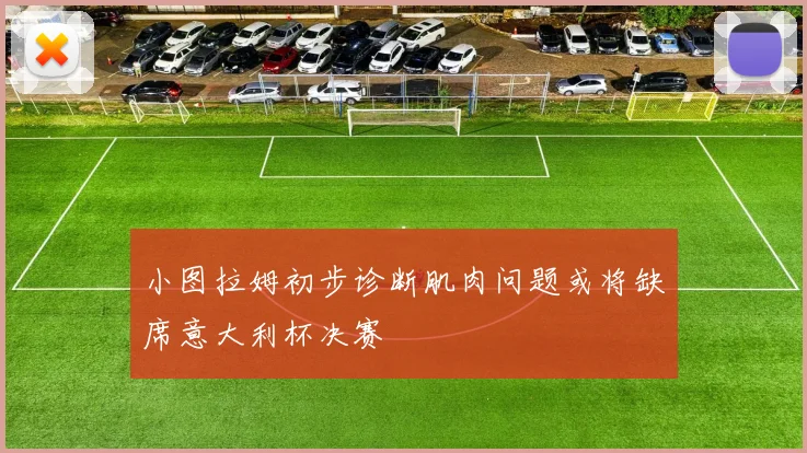 小图拉姆初步诊断肌肉问题或将缺席意大利杯决赛
