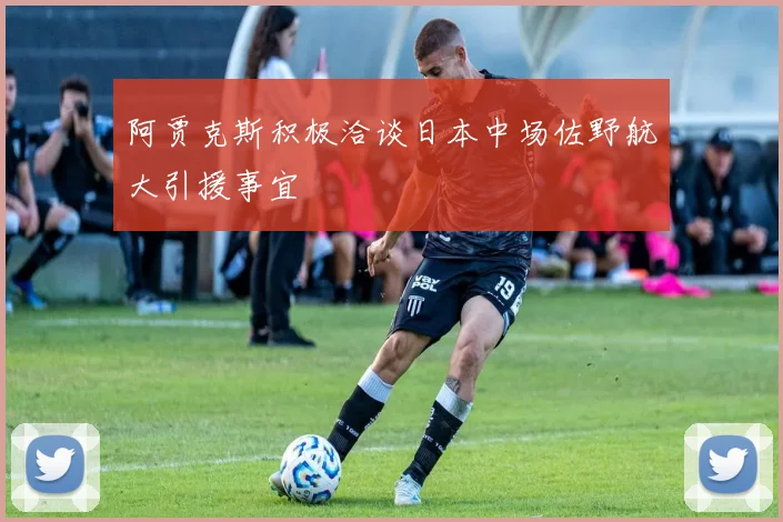 阿贾克斯积极洽谈日本中场佐野航大引援事宜